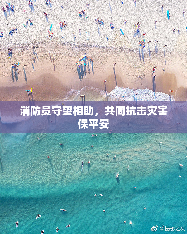 消防员守望相助，共同抗击灾害保平安