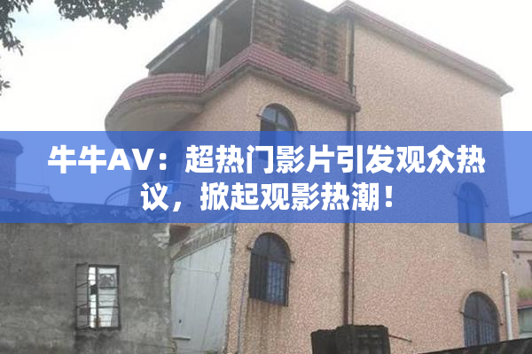 牛牛AV：超热门影片引发观众热议，掀起观影热潮！
