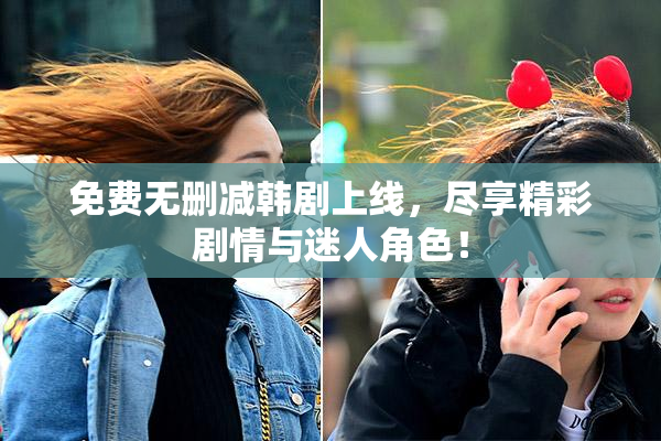 免费无删减韩剧上线，尽享精彩剧情与迷人角色！