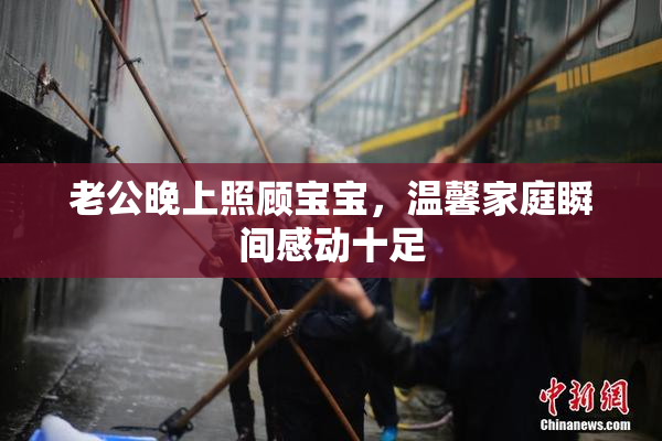 老公晚上照顾宝宝，温馨家庭瞬间感动十足