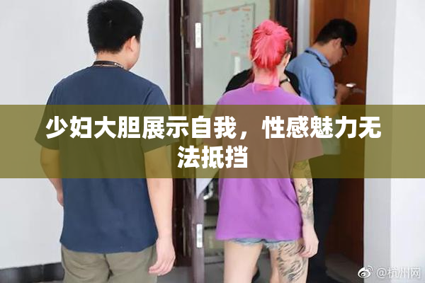 少妇大胆展示自我，性感魅力无法抵挡