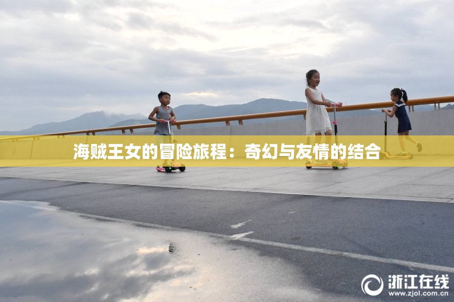 海贼王女的冒险旅程：奇幻与友情的结合