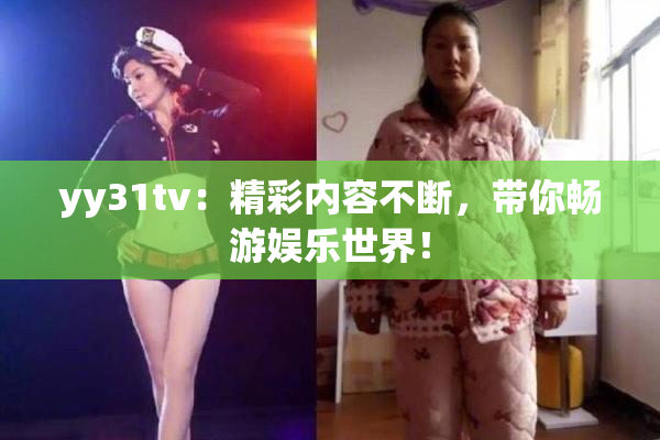 yy31tv：精彩内容不断，带你畅游娱乐世界！