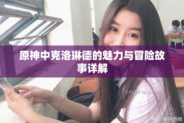 原神中克洛琳德的魅力与冒险故事详解