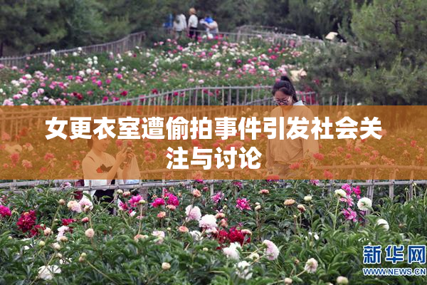 女更衣室遭偷拍事件引发社会关注与讨论