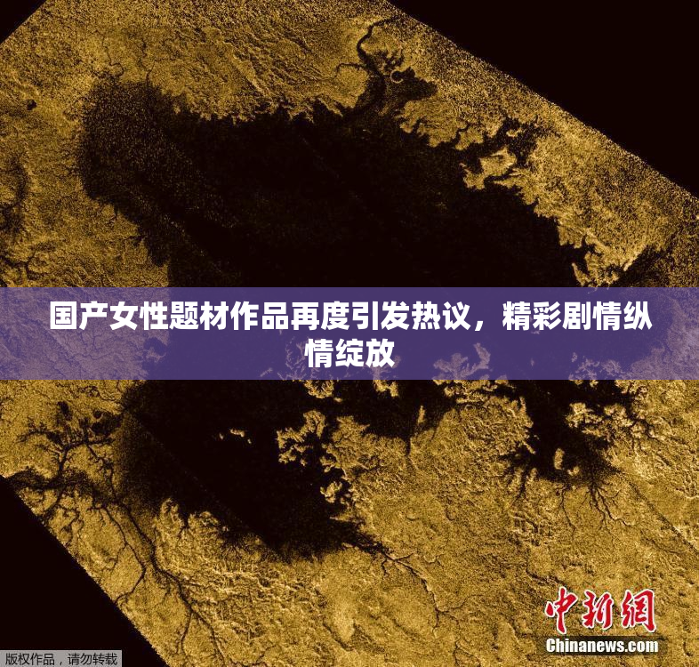 国产女性题材作品再度引发热议，精彩剧情纵情绽放
