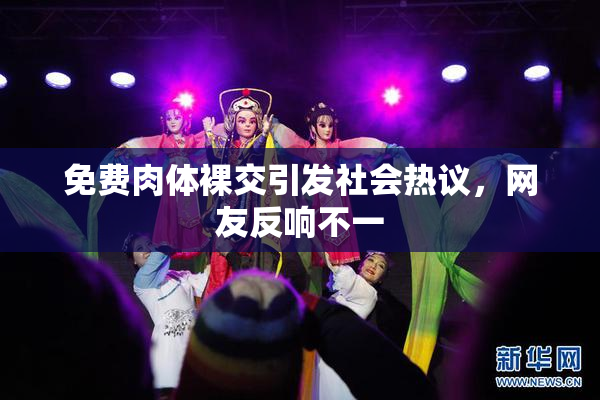 免费肉体裸交引发社会热议，网友反响不一