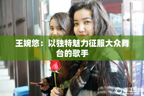 王婉悠：以独特魅力征服大众舞台的歌手