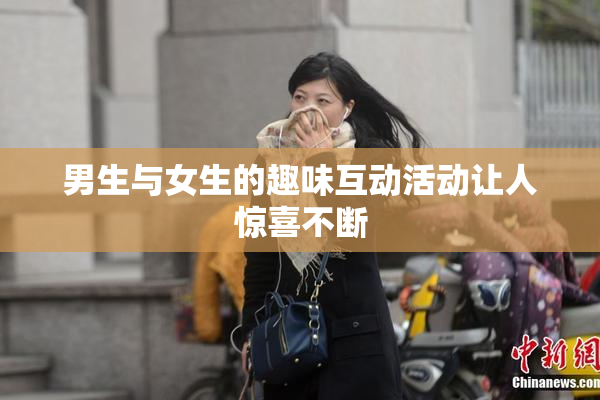 男生与女生的趣味互动活动让人惊喜不断