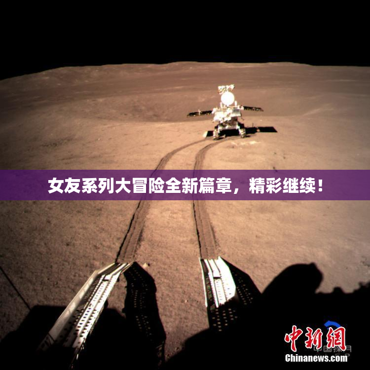 女友系列大冒险全新篇章，精彩继续！