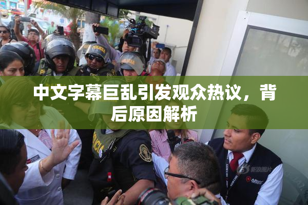 中文字幕巨乱引发观众热议，背后原因解析