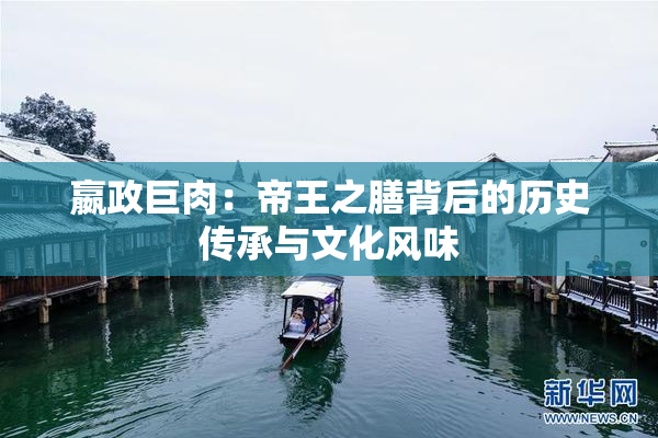 嬴政巨肉：帝王之膳背后的历史传承与文化风味