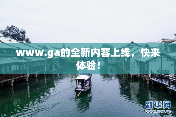 www.ga的全新内容上线，快来体验！