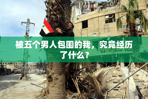 被五个男人包围的我，究竟经历了什么？