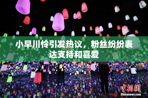 小早川怜引发热议，粉丝纷纷表达支持和喜爱