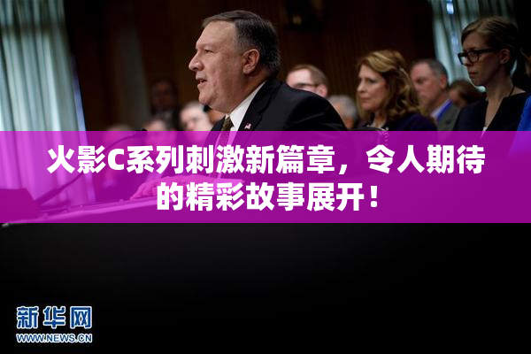 火影C系列刺激新篇章，令人期待的精彩故事展开！