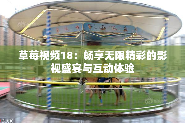 草莓视频18：畅享无限精彩的影视盛宴与互动体验