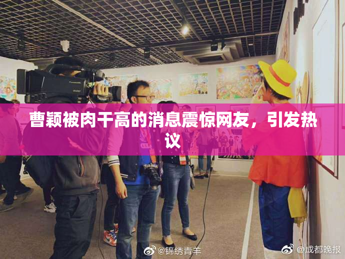 曹颖被肉干高的消息震惊网友，引发热议