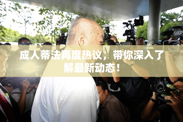 成人蒂法再度热议，带你深入了解最新动态！
