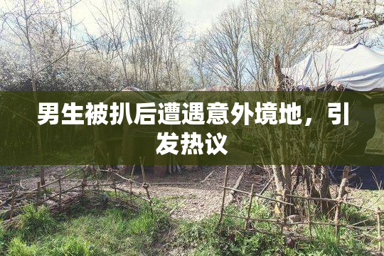 男生被扒后遭遇意外境地，引发热议