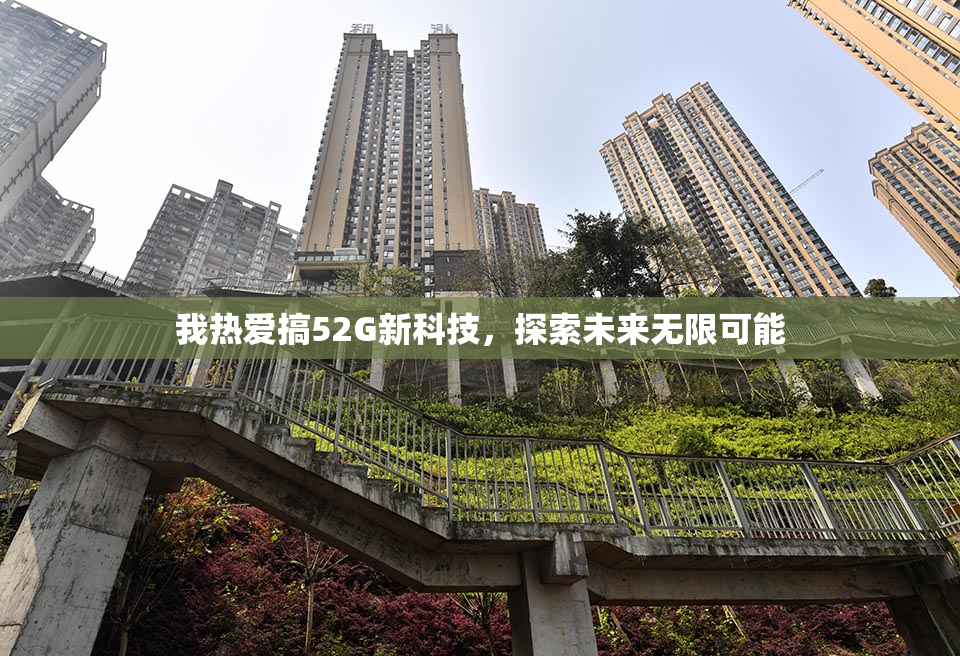 我热爱搞52G新科技，探索未来无限可能