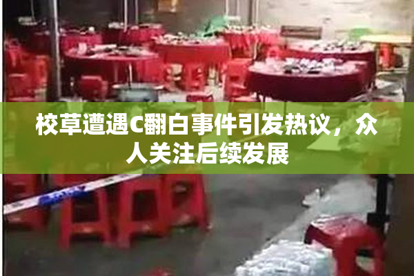 校草遭遇C翻白事件引发热议，众人关注后续发展