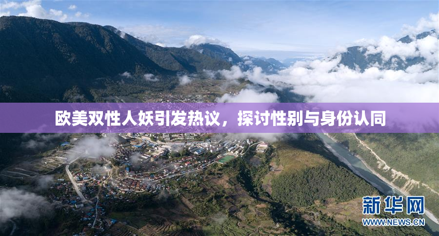 欧美双性人妖引发热议，探讨性别与身份认同