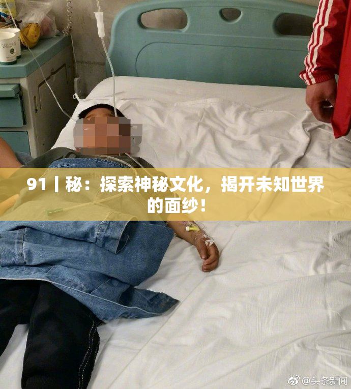 91丨秘：探索神秘文化，揭开未知世界的面纱！