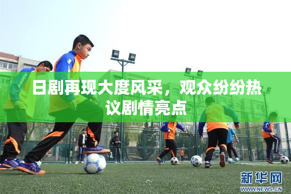 日剧再现大度风采，观众纷纷热议剧情亮点