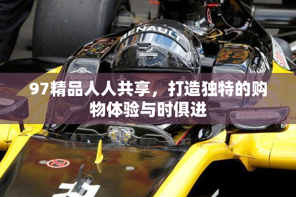 97精品人人共享，打造独特的购物体验与时俱进