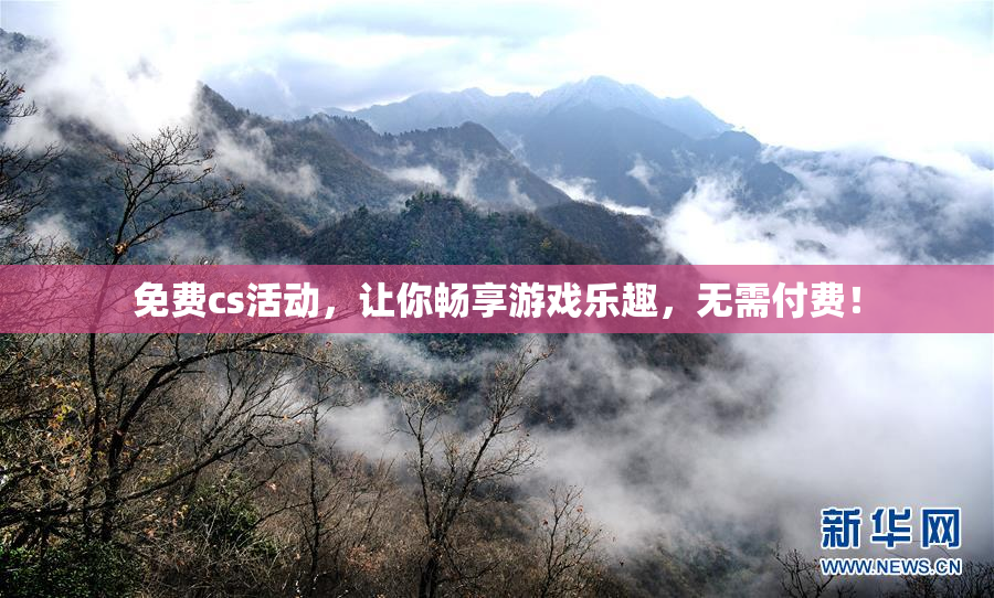 免费cs活动，让你畅享游戏乐趣，无需付费！