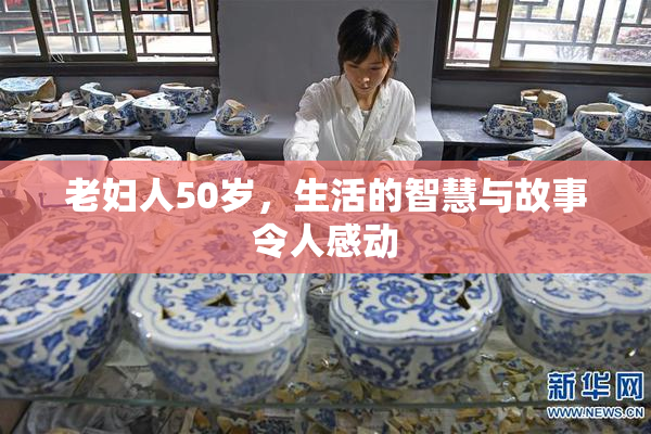 老妇人50岁，生活的智慧与故事令人感动
