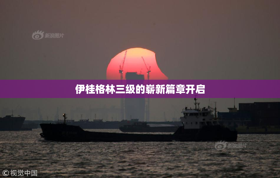 伊桂格林三级的崭新篇章开启