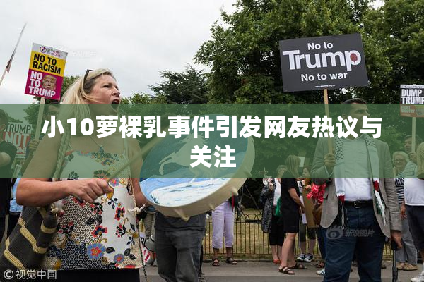 小10萝裸乳事件引发网友热议与关注