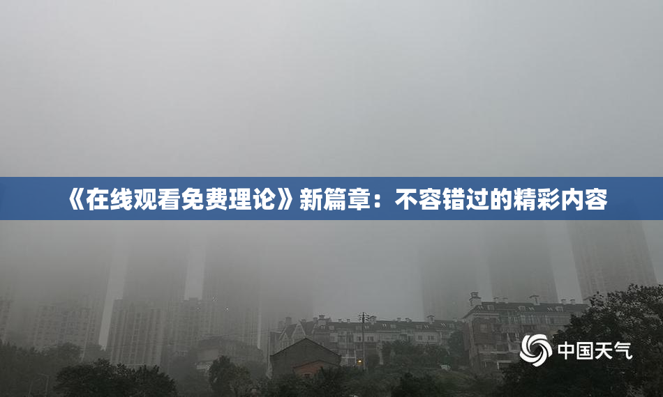 《在线观看免费理论》新篇章：不容错过的精彩内容