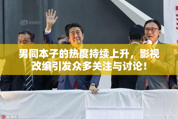 男同本子的热度持续上升，影视改编引发众多关注与讨论！
