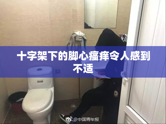 十字架下的脚心瘙痒令人感到不适
