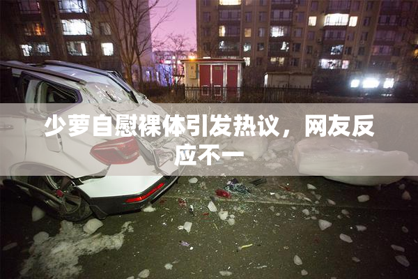 少萝自慰裸体引发热议，网友反应不一