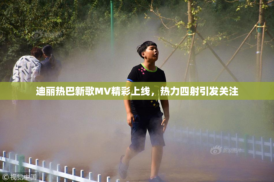 迪丽热巴新歌MV精彩上线，热力四射引发关注