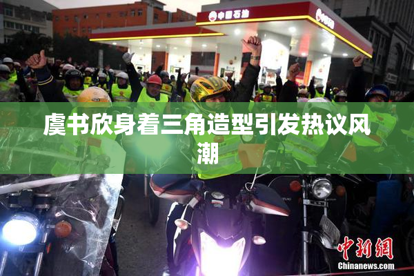 虞书欣身着三角造型引发热议风潮