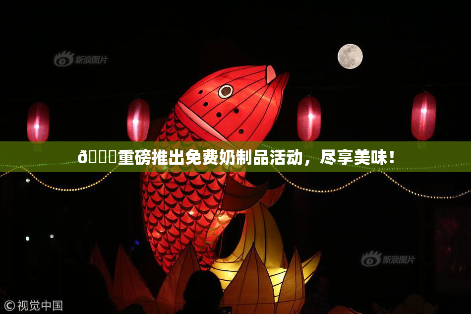 🔞重磅推出免费奶制品活动，尽享美味！