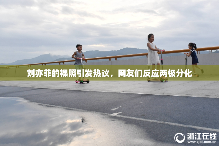 刘亦菲的裸照引发热议，网友们反应两极分化