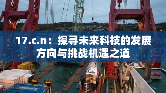 17.c.n：探寻未来科技的发展方向与挑战机遇之道
