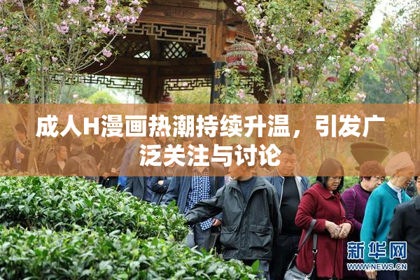 成人H漫画热潮持续升温，引发广泛关注与讨论