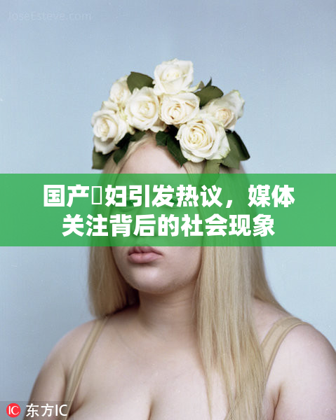 国产婬妇引发热议，媒体关注背后的社会现象