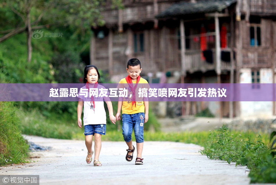 赵露思与网友互动，搞笑喷网友引发热议