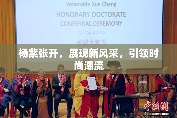 杨紫张开，展现新风采，引领时尚潮流