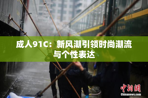 成人91C：新风潮引领时尚潮流与个性表达