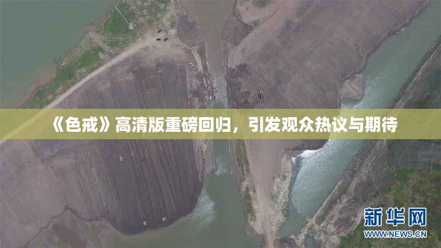 《色戒》高清版重磅回归，引发观众热议与期待
