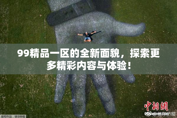 99精品一区的全新面貌，探索更多精彩内容与体验！
